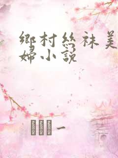 乡村丝袜美艳美妇小说