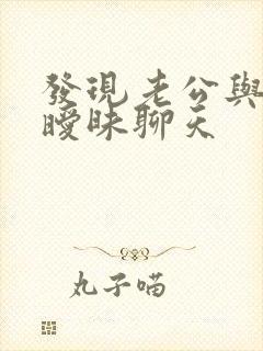 发现老公与别人暧昧聊天