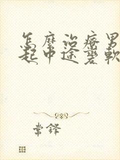 怎么治疗男性勃起中途变软