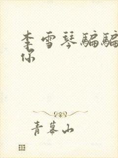 李雪琴骗骗喜欢你