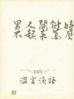 男人关键时刻硬不起来怎么办