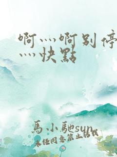 啊灬啊别停灬啊灬快点