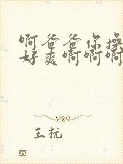 啊爸爸你操的我好爽啊啊啊