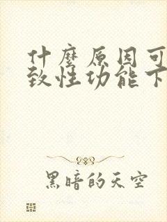 什么原因可能导致性功能下降