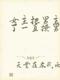 女主把男主囚禁了一直撩男主小说