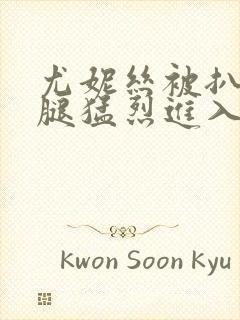 尤妮丝被扒开双腿猛烈进入