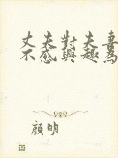 丈夫对夫妻生活不感兴趣为什么