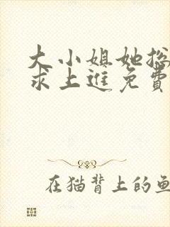 大小姐她总是不求上进免费阅读全文