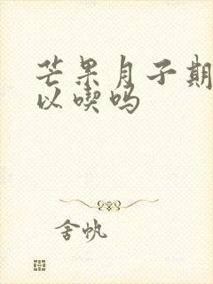 芒果月子期间可以吃吗