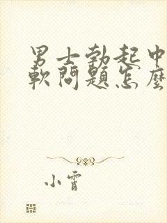 男士勃起中途变软问题怎么治