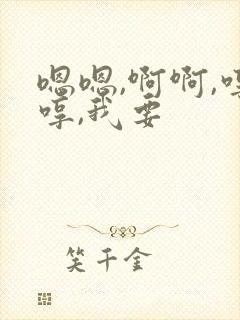 嗯嗯,啊啊,哼哼,我要