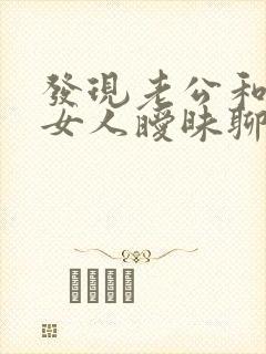 发现老公和别的女人暧昧聊天