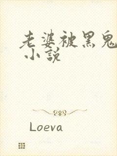 老婆被黑鬼操了 小说