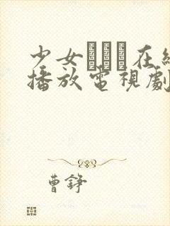 少女たちよ在线播放电视剧》抢先t