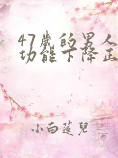 47岁的男人性功能下降正常吗