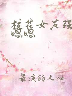 校花女友强行嗯嗯嗯