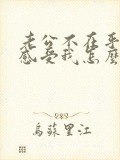 老公不在乎我的感受我怎么对待他