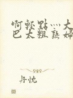 啊轻点灬大ji巴太粗熟妇视频