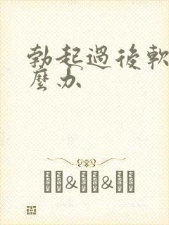 勃起过后软的怎么办