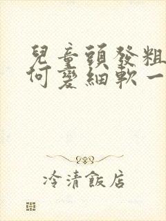 儿童头发粗硬如何变细软一些