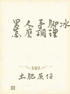 男人手脚冰凉是怎么调理