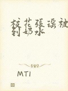 校花张瑶被调教到奶水