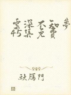 云深不知梦动漫45集免费