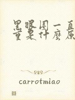 黑眼圈一直很严重是什么原因