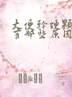 大便干硬颗粒状有哪些原因