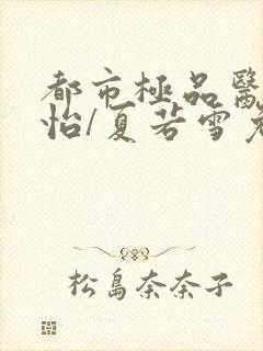 都市极品医神孙怡/夏若雪免费阅读全文