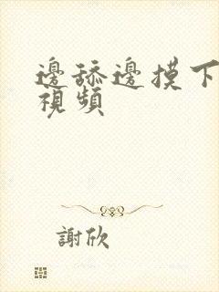 边舔边摸下面小视频