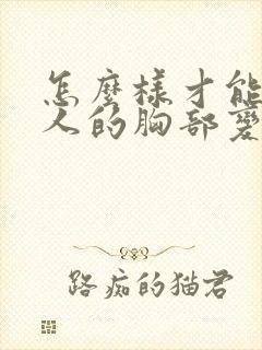 怎么样才能让女人的胸部变大