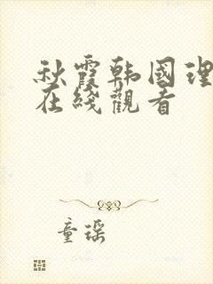 秋霞韩国理伦片在线观看