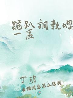 跪趴调教嗯啊h一区