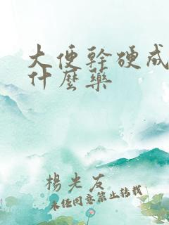 大便干硬成粒喝什么药