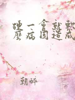 硬一会就软是什么病因造成的