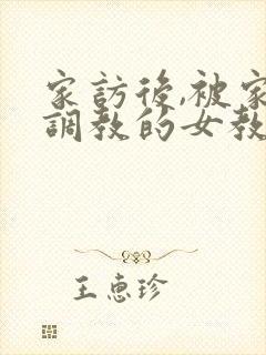 家访后,被家长调教的女教师》