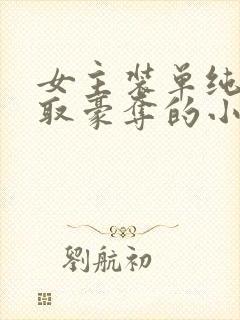 女主装单纯被强取豪夺的小说