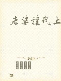 老婆让我上闺蜜