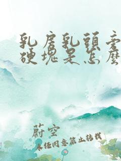 乳房乳头旁边有硬块是怎么回事