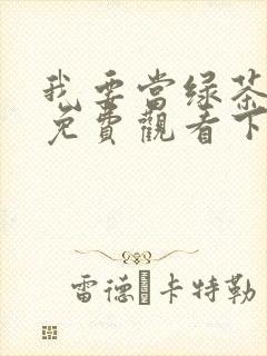 我要当绿茶漫画免费观看下拉式