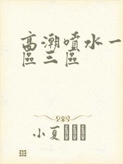 高潮喷水一区二区三区