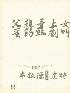 父亲看上女儿闺蜜的韩剧叫什么