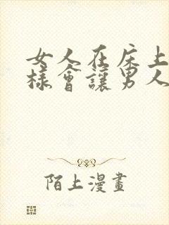 女人在床上怎么样会让男人开心