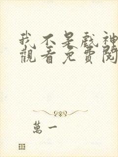 我不是戏神在线观看免费阅读