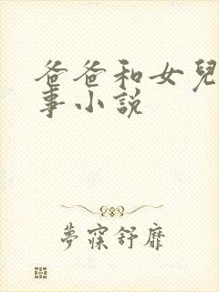 爸爸和女儿乱故事小说