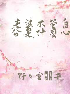 老婆不管自己老公是什么心态