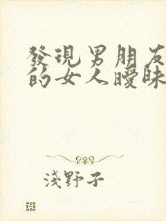 发现男朋友跟别的女人暧昧怎么办