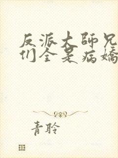 反派大师兄师妹们全是病娇小说免费阅读全文