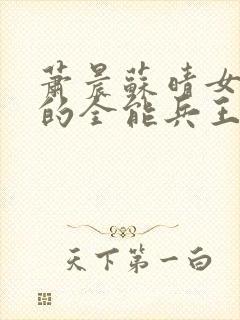 萧晨苏晴女总裁的全能兵王笔趣阁